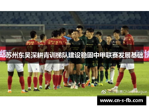 苏州东吴深耕青训梯队建设稳固中甲联赛发展基础