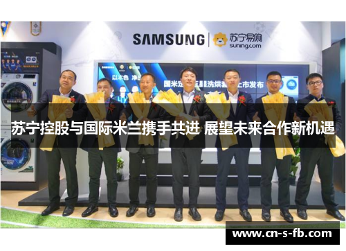 苏宁控股与国际米兰携手共进 展望未来合作新机遇