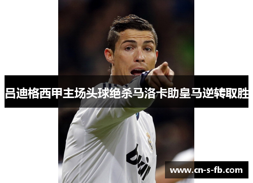 吕迪格西甲主场头球绝杀马洛卡助皇马逆转取胜