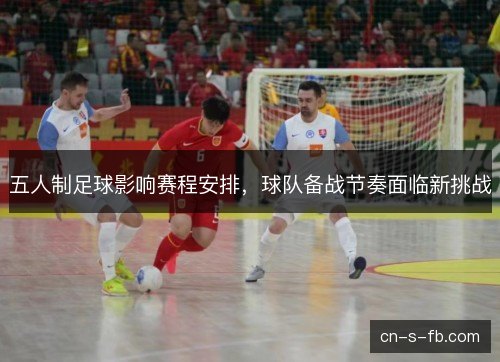 五人制足球影响赛程安排，球队备战节奏面临新挑战